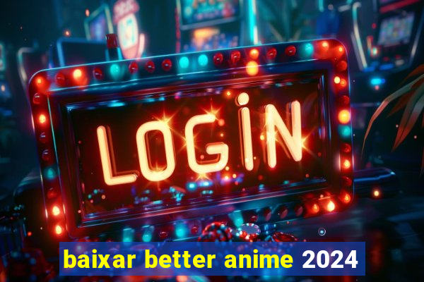 baixar better anime 2024